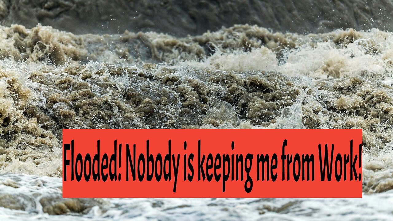 Flooded! But I'm GOING to Work!