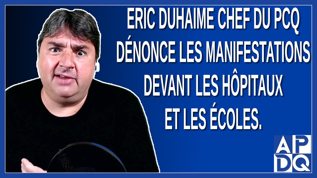 Eric Duhaime chef du PCQ dénonce les manifestations devant les hôpitaux et les écoles.