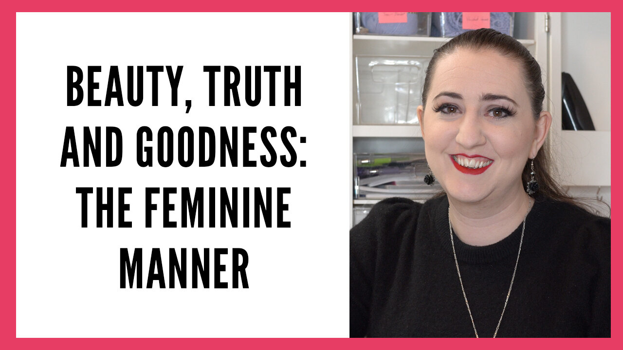 Beauty Truth and Goodness: On the Feminine Manner