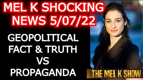 MEL K SHOW 5/07/22 - GEOPOLITICAL FACT & TRUTH VS PROPAGANDA