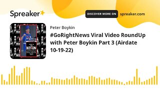 #GoRightNews Viral Video RoundUp with Peter Boykin Part 3 (Airdate 10-19-22)