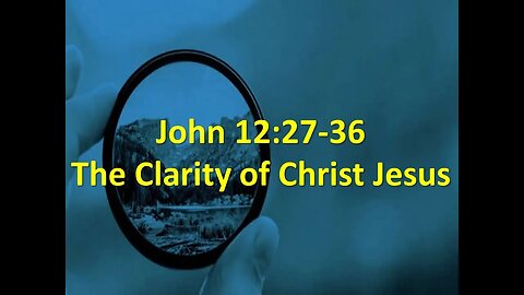 These Are Written: The Clarity of Christ Jesus - John 12:27-36