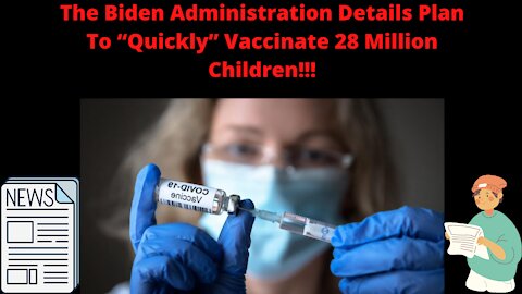 The Biden Administration Details Plan To “Quickly” Vaccinate 28 Million Children!!!