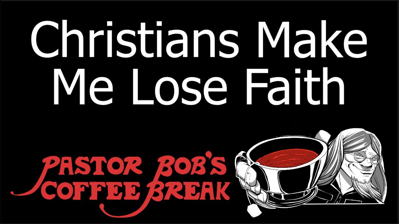 CHRISTIANS MAKE ME LOSE FAITH / Pastor Bob's Coffee Break