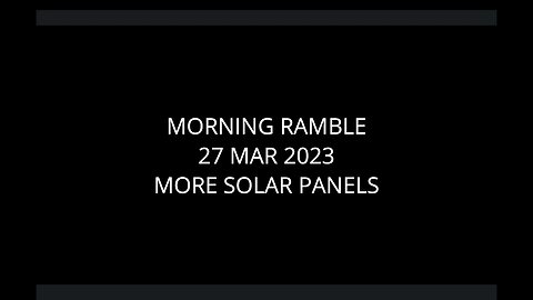 Morning Ramble - 20230327 - More Solar Panels