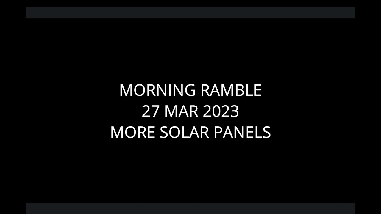 Morning Ramble - 20230327 - More Solar Panels