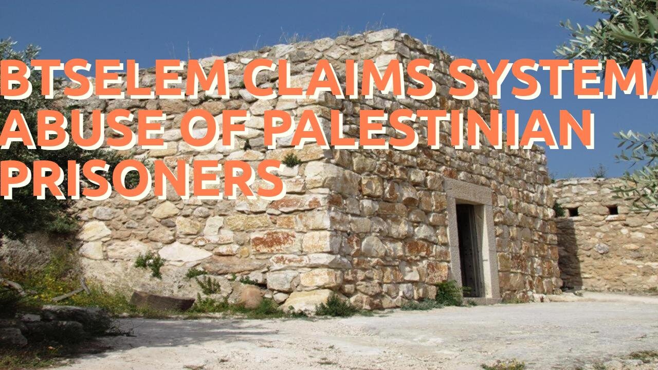 BTselem claims systematic abuse of Palestinian prisoners