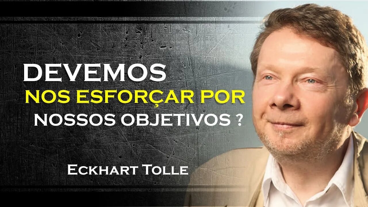 DEVEMOS NOS ESFORÇAR PARA ALCANÇARMOS OS NOSSOS OBJETIVOS, ECKHART TOLLE DUBLADO 2023