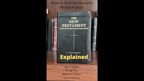 The New Testament Explained, On Down to Earth But Heavenly Minded Podcast Colossians Chapter 3