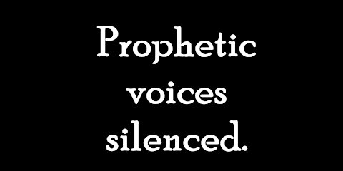 Prophetic voices silenced.