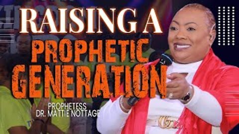 RAISING A PROPHETIC GENERATION | PROPHETESS MATTIE NOTTAGE