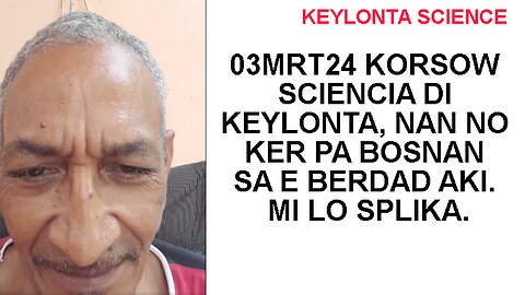 03MRT24 KORSOW SCIENCIA DI KEYLONTA, NAN NO KER PA BOSNAN SA E BERDAD AKI. MI LO SPLIKA.