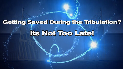 Getting Saved During the Tribulation? Its Not Too Late!