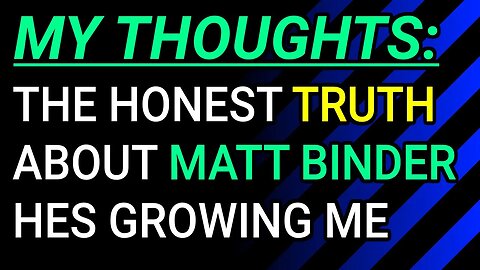 My Thoughts: The Honest Truth About Matt Binder, He's Growing Me