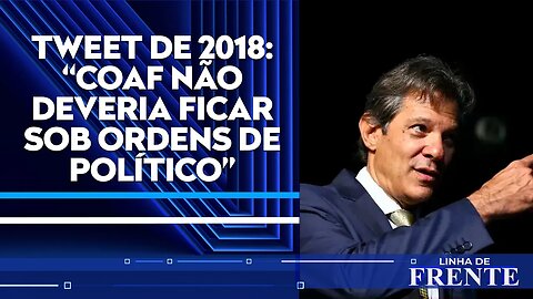 Coaf ficará nas mãos de Haddad, que criticou políticos na entidade em 2018 | LINHA DE FRENTE