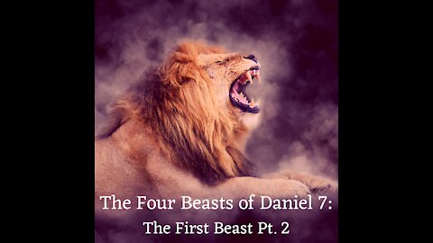 The Four Beasts of Daniel 7: The First Beast Pt. 2