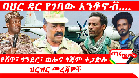 ጣና ዜና ጥቅምት 14/2017 ዓ.ም. ባህርዳር የገባው አንቶኖቭ …፤ የጎንደሩ አነጋጋሪ ድል የሸዋ፣ ወሎና ጎጃም ተጋድሎ ዝርዝር መረጃዎች