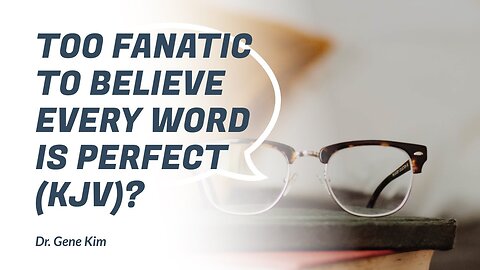 Too Fanatic to Believe EVERY word is Perfect (KJV)