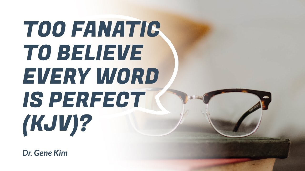 Too Fanatic to Believe EVERY word is Perfect (KJV)