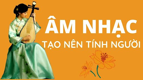 【ÂM NHẠC TẠO NÊN TÍNH NGƯỜI】