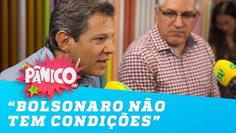 Haddad: 'Eu não acho que o Bolsonaro tenha condições de presidir o país'