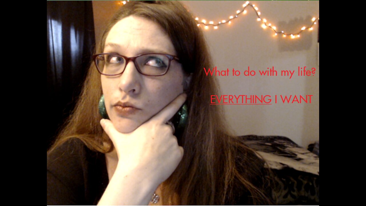 What am I going to do with my life? EVERYTHING I want!
