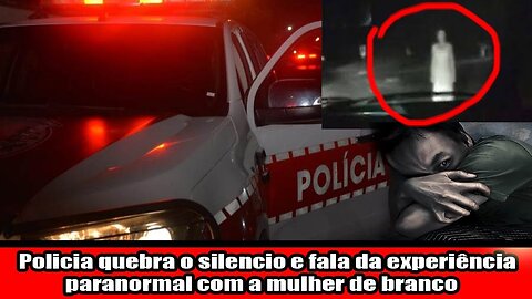 Policia quebra o silencio e fala da experiência paranormal com a mulher de branco