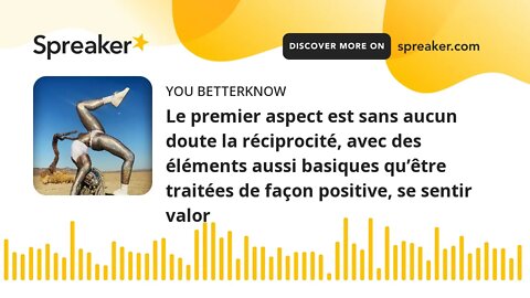 Le premier aspect est sans aucun doute la réciprocité, avec des éléments aussi basiques qu’être trai