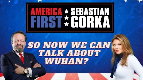 So now we can talk about Wuhan? Trish Regan with Sebastian Gorka on AMERICA First