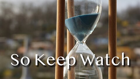 So Keep Watch - Luke 21:25-36 - 1st Sunday in Advent - December 1, 2024