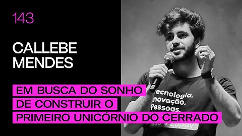 Callebe Mendes - Em busca do Sonho de Construir o Primeiro Unicórnio do Cerrado