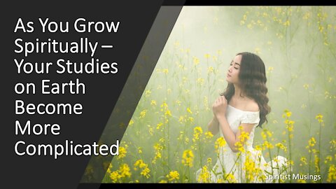 As You Grow Spiritually – Your Studies on Earth Become More Complicated