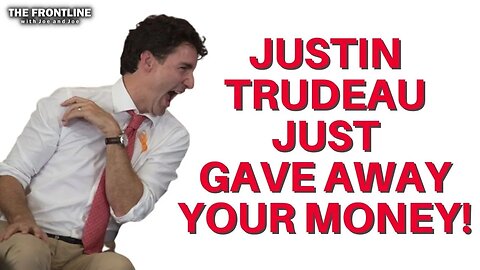 Trudeau Gave Away MORE of YOUR MONEY!