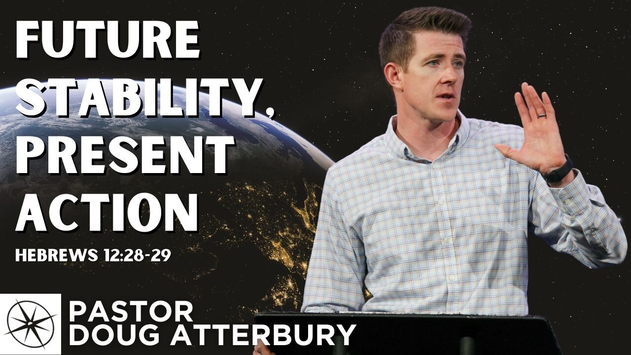 Future Stability, Present Action (Hebrews 12:28-29) | Pastor Doug Atterbury