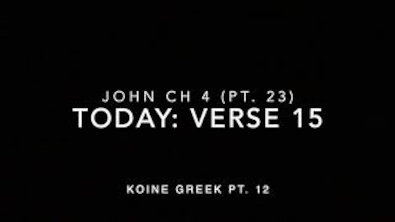 John Ch 4 Pt 23 Verse 15 (Koine Greek 12)