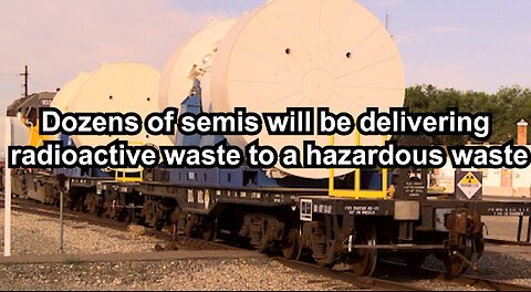 Dozens of semis will be delivering radioactive waste to a hazardous waste