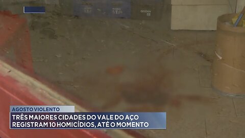 Agosto violento: 3 maiores cidades do Vale do Aço registram 10 homicídios, até o momento.