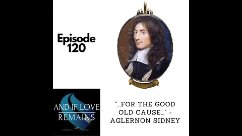 Episode 120 - ”For The Good Old Cause...” - Algernon Sidney