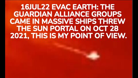 16JUL22 EVAC EARTH: THE GUARDIAN ALLIANCE GROUPS CAME IN MASSIVE SHIPS THREW THE SUN PORTAL ON OCT 2