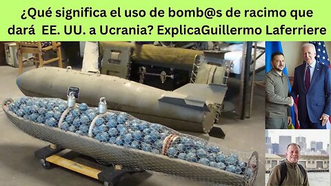 ¿QUÉ SIGNIFICA EL USO DE LA BOMB@ DE RACIMO QUE EE. UU. ENTREGARÁ A UCRANIA? GUILLERMO LAFERRIERE