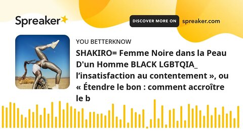 SHAKIRO= Femme Noire dans la Peau D'un Homme BLACK LGBTQIA_ l’insatisfaction au contentement », ou «