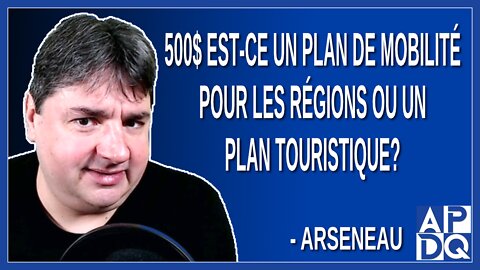 500$ est-ce un plan de mobilité pour les régions ou un plan touristique? Demande Arseneau