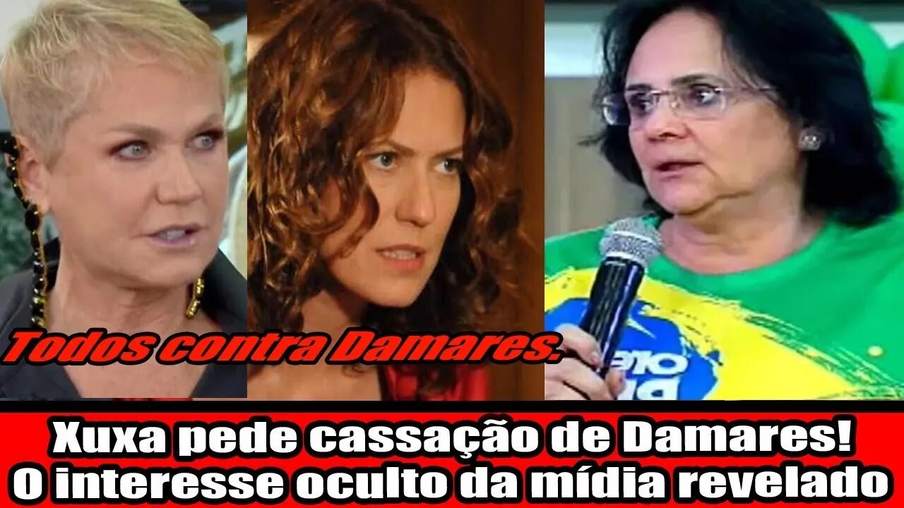 O INTERESSE OCULTO DA MÍDIA REVELADO!!! XUXA PEDE CASSAÇÃO DE DAMARES!!!