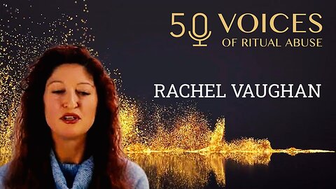 50 Voices of Ritual Abuse - Rachel Vaughan's Testimony!