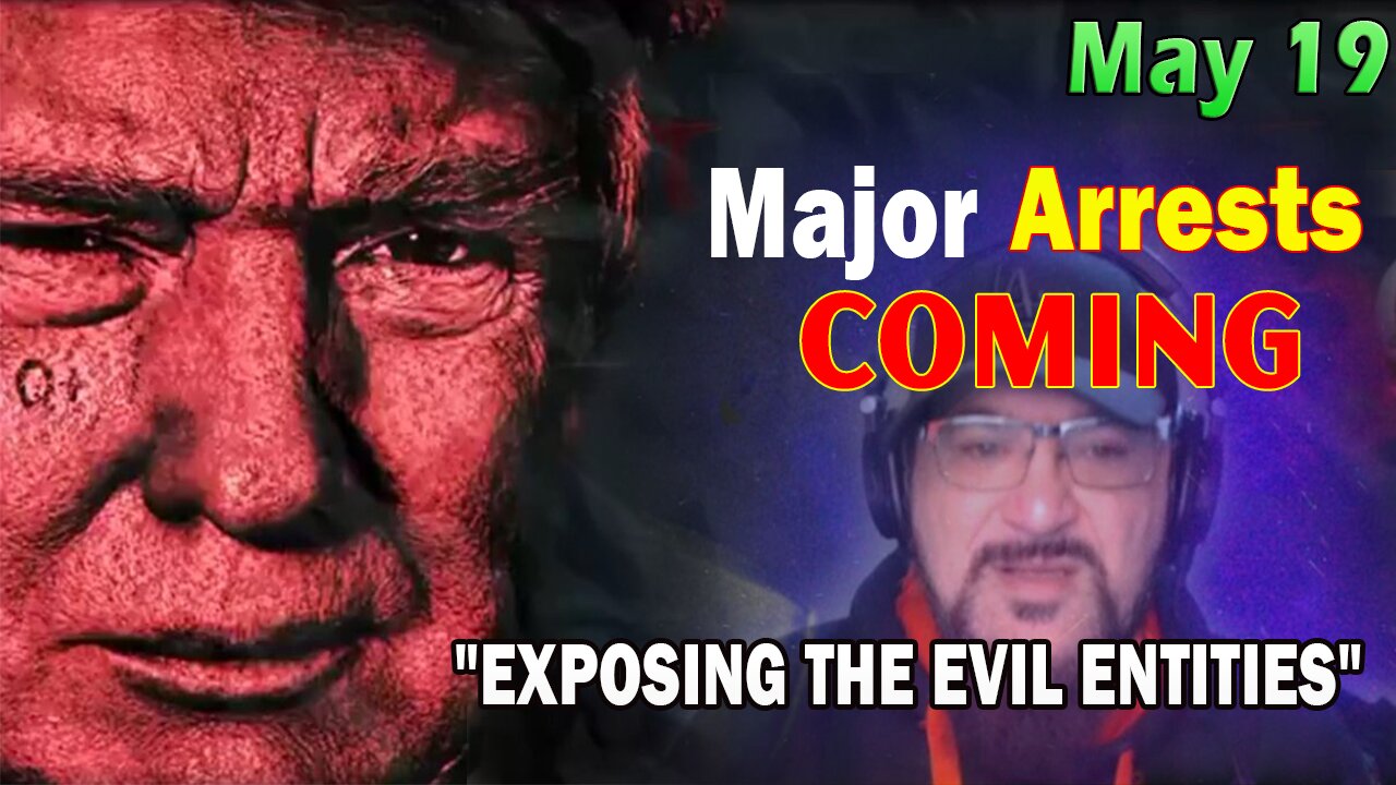 Major Decode HUGE Intel May 19: "Major Arrests Coming: EXPOSING THE EVIL ENTITIES"