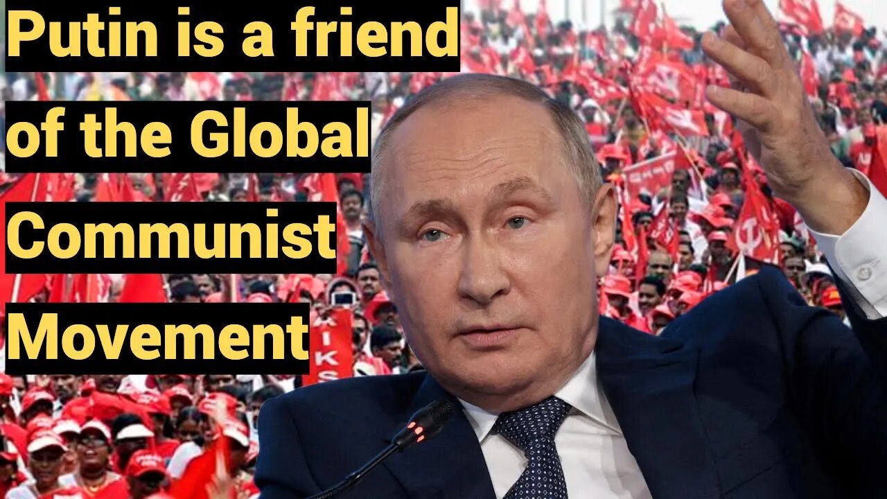 Putin is a friend of the Global Communist Movement