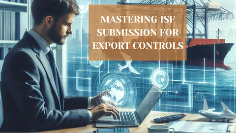 The Key to Successful Exporting: Mastering ISF Submission for Export Controls