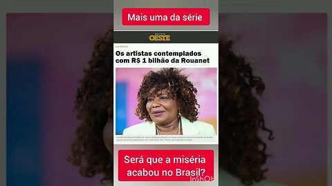 SERÁ QUE A MISÉRIA ACABOU NO BRASIL? 1 bilhão pra lei Rouanet