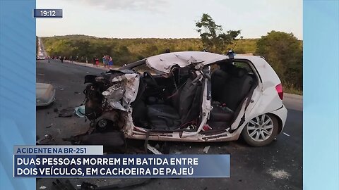 Acidente na BR-251: Duas pessoas morrem em batida entre 2 veículos, em Cachoeira de Pajeú.