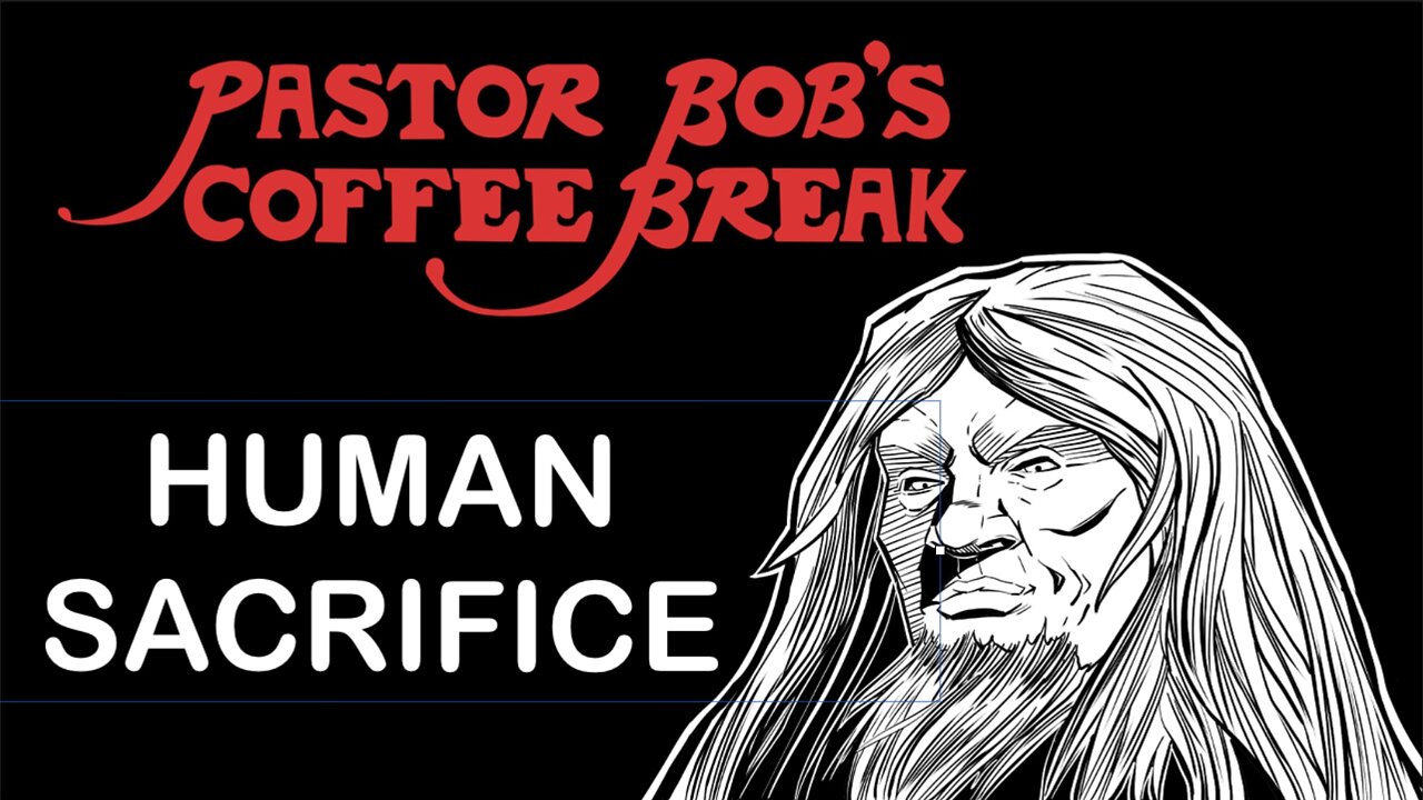 HUMAN SACRIFICE / Pastor Bob's Coffee Break